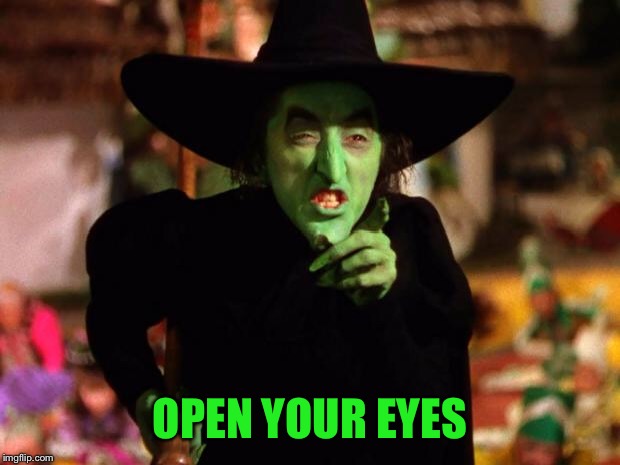 wicked witch  | OPEN YOUR EYES | image tagged in wicked witch | made w/ Imgflip meme maker