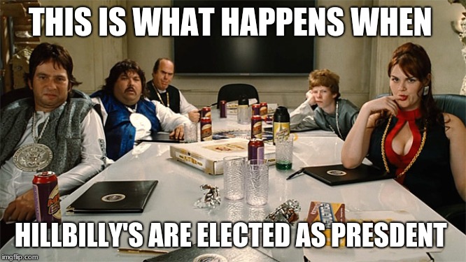 idiocracy | THIS IS WHAT HAPPENS WHEN; HILLBILLY'S ARE ELECTED AS PRESIDENT | image tagged in idiocracy | made w/ Imgflip meme maker