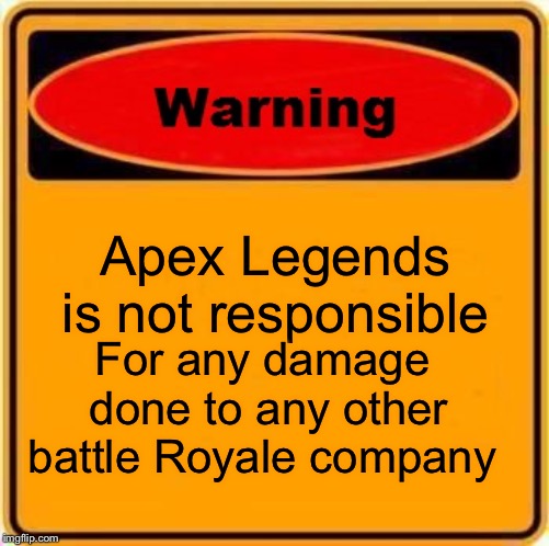 Warning Sign | Apex Legends is not responsible; For any damage done to any other battle Royale company | image tagged in memes,warning sign | made w/ Imgflip meme maker