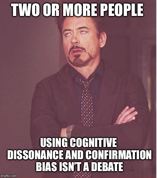 Face You Make Robert Downey Jr Meme | TWO OR MORE PEOPLE USING COGNITIVE DISSONANCE AND CONFIRMATION BIAS ISN’T A DEBATE | image tagged in memes,face you make robert downey jr | made w/ Imgflip meme maker
