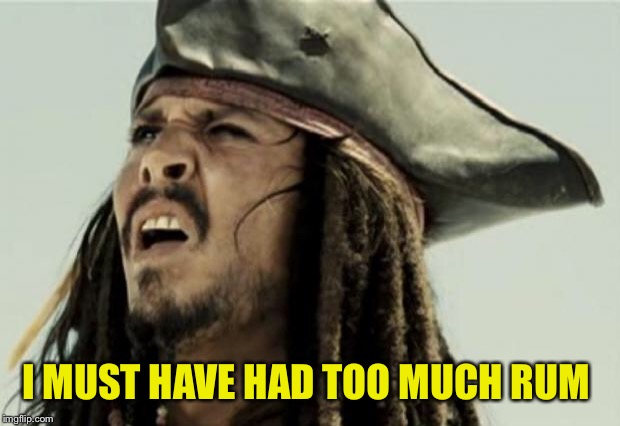 confused dafuq jack sparrow what | I MUST HAVE HAD TOO MUCH RUM | image tagged in confused dafuq jack sparrow what | made w/ Imgflip meme maker
