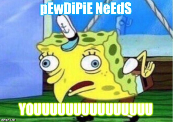 Mocking Spongebob | pEwDiPiE NeEdS; YOUUUUUUUUUUUUUUU | image tagged in memes,mocking spongebob | made w/ Imgflip meme maker