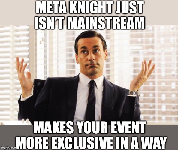 don draper | META KNIGHT JUST ISN’T MAINSTREAM MAKES YOUR EVENT MORE EXCLUSIVE IN A WAY | image tagged in don draper | made w/ Imgflip meme maker