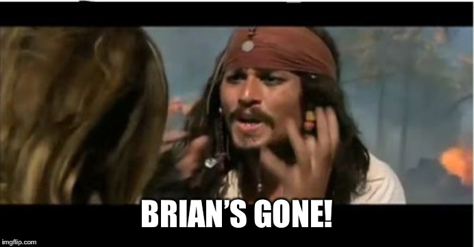 Why Is The Rum Gone Meme | BRIAN’S GONE! | image tagged in memes,why is the rum gone | made w/ Imgflip meme maker