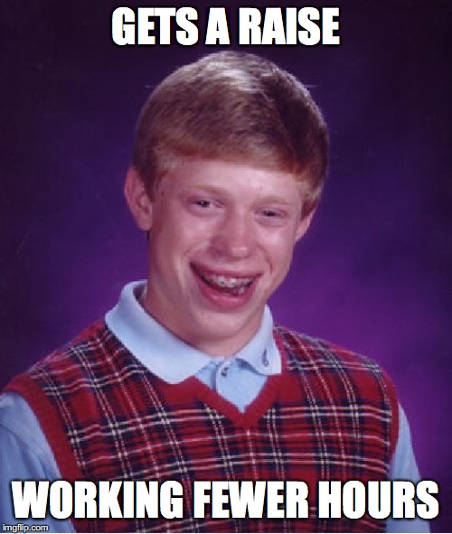 Bad Luck Brian Meme | GETS A RAISE; WORKING FEWER HOURS | image tagged in memes,bad luck brian,work | made w/ Imgflip meme maker