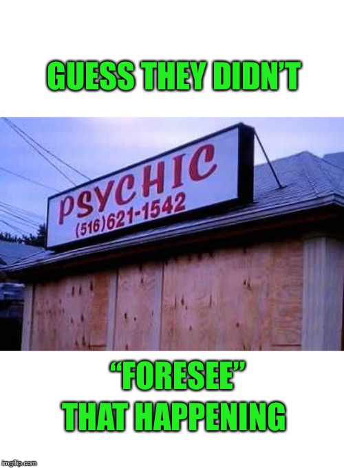 Going out of business... | GUESS THEY DIDN’T; “FORESEE”; THAT HAPPENING | image tagged in psychics,are unpredictable | made w/ Imgflip meme maker