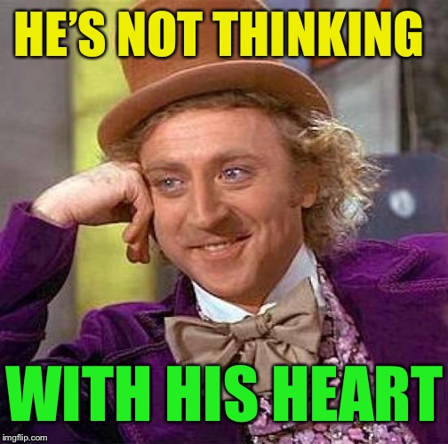 Creepy Condescending Wonka Meme | HE’S NOT THINKING WITH HIS HEART | image tagged in memes,creepy condescending wonka | made w/ Imgflip meme maker