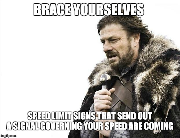 Brace Yourselves X is Coming | BRACE YOURSELVES; SPEED LIMIT SIGNS THAT SEND OUT A SIGNAL GOVERNING YOUR SPEED ARE COMING | image tagged in memes,brace yourselves x is coming | made w/ Imgflip meme maker