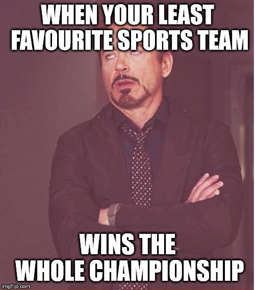 Face You Make Robert Downey Jr | WHEN YOUR LEAST FAVOURITE SPORTS TEAM; WINS THE WHOLE CHAMPIONSHIP | image tagged in memes,face you make robert downey jr | made w/ Imgflip meme maker