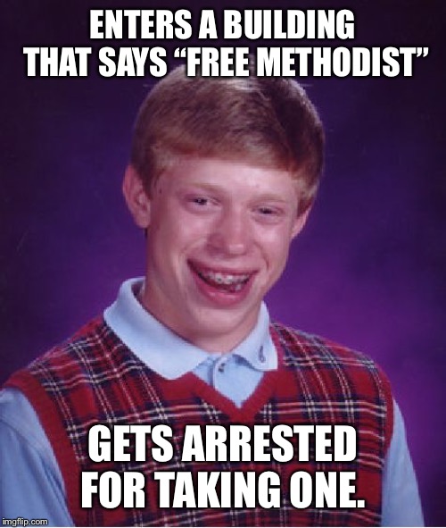 I thought it was a giveaway  | ENTERS A BUILDING THAT SAYS “FREE METHODIST”; GETS ARRESTED FOR TAKING ONE. | image tagged in memes,bad luck brian,free stuff,religions,church | made w/ Imgflip meme maker