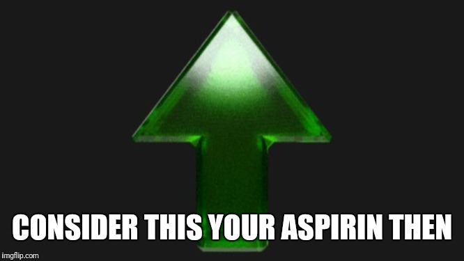 Upvote | CONSIDER THIS YOUR ASPIRIN THEN | image tagged in upvote | made w/ Imgflip meme maker
