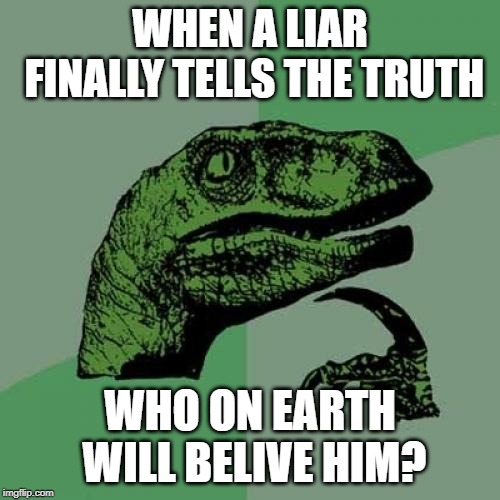 Philosoraptor |  WHEN A LIAR FINALLY TELLS THE TRUTH; WHO ON EARTH WILL BELIVE HIM? | image tagged in memes,philosoraptor | made w/ Imgflip meme maker