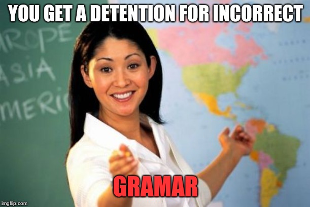 Unhelpful High School Teacher Meme | YOU GET A DETENTION FOR INCORRECT GRAMAR | image tagged in memes,unhelpful high school teacher | made w/ Imgflip meme maker