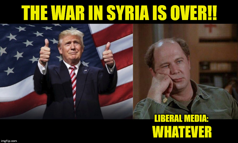 A Ticker-Tape Parade Anyone? Anyone? | THE WAR IN SYRIA IS OVER!! LIBERAL MEDIA:; WHATEVER | image tagged in president trump,isis,sweet victory,maga,god bless america | made w/ Imgflip meme maker