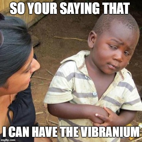 Third World Skeptical Kid | SO YOUR SAYING THAT; I CAN HAVE THE VIBRANIUM | image tagged in memes,third world skeptical kid | made w/ Imgflip meme maker