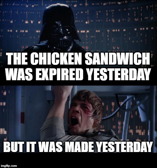 Star Wars No |  THE CHICKEN SANDWICH WAS EXPIRED YESTERDAY; BUT IT WAS MADE YESTERDAY | image tagged in memes,star wars no | made w/ Imgflip meme maker