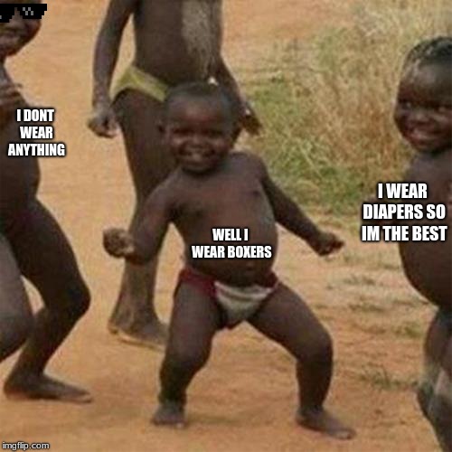 Third World Success Kid | I DONT WEAR ANYTHING; I WEAR DIAPERS SO IM THE BEST; WELL I WEAR BOXERS | image tagged in memes,third world success kid | made w/ Imgflip meme maker