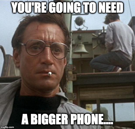 jaws | YOU'RE GOING TO NEED; A BIGGER PHONE.... | image tagged in jaws | made w/ Imgflip meme maker