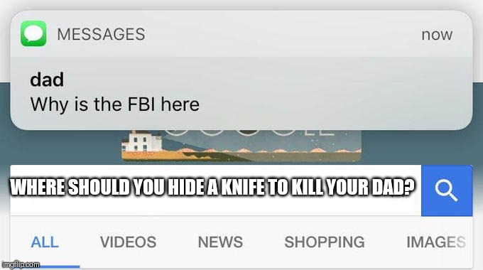 why is the FBI here? | WHERE SHOULD YOU HIDE A KNIFE TO KILL YOUR DAD? | image tagged in why is the fbi here | made w/ Imgflip meme maker