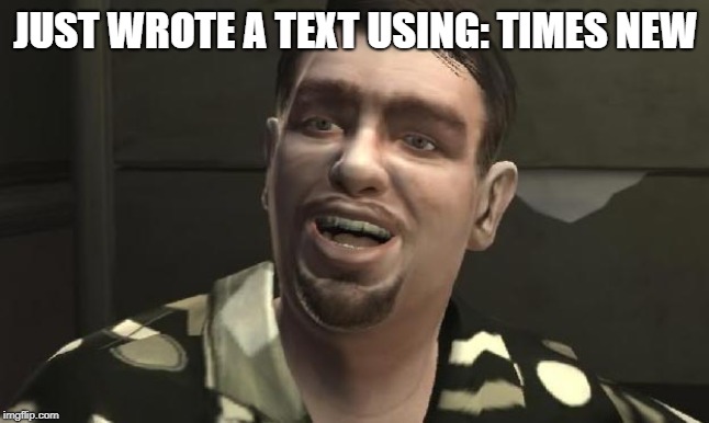 The usage of Text Editor: | JUST WROTE A TEXT USING: TIMES NEW | image tagged in meme,dank memes | made w/ Imgflip meme maker