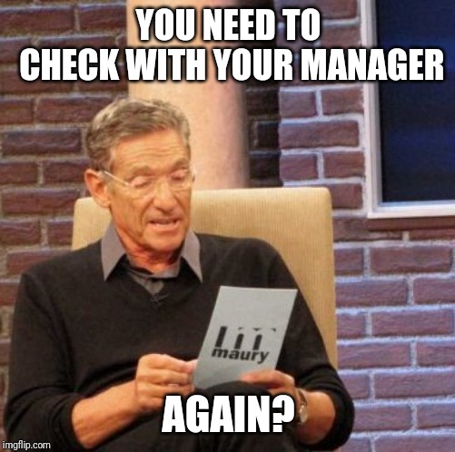Maury Lie Detector Meme | YOU NEED TO CHECK WITH YOUR MANAGER; AGAIN? | image tagged in memes,maury lie detector | made w/ Imgflip meme maker