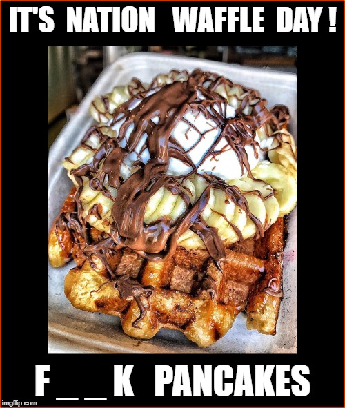 WAFFLES  | IT'S  NATION   WAFFLE  DAY ! F _ _ K   PANCAKES | image tagged in waffles | made w/ Imgflip meme maker