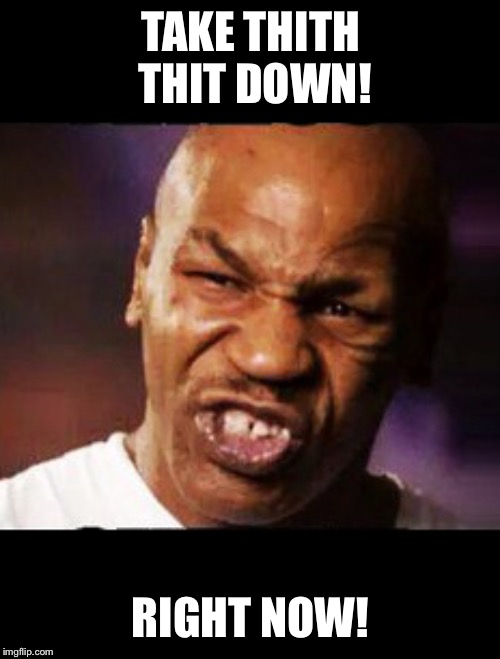 mike tyson | TAKE THITH THIT DOWN! RIGHT NOW! | image tagged in mike tyson | made w/ Imgflip meme maker
