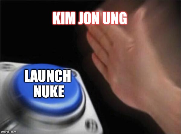 Blank Nut Button | KIM JON UNG; LAUNCH NUKE | image tagged in memes,blank nut button | made w/ Imgflip meme maker