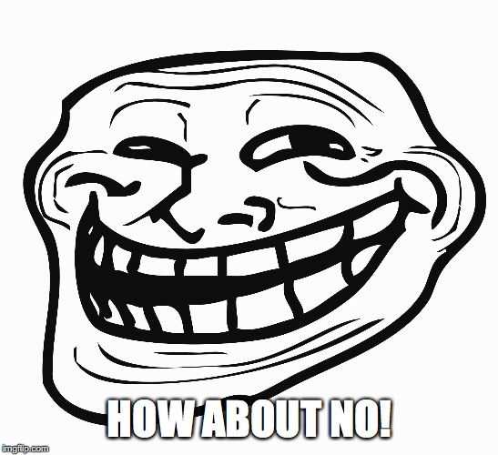 Troll Face | HOW ABOUT NO! | image tagged in troll face | made w/ Imgflip meme maker