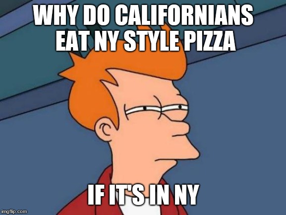 Futurama Fry Meme | WHY DO CALIFORNIANS EAT NY STYLE PIZZA; IF IT'S IN NY | image tagged in memes,futurama fry | made w/ Imgflip meme maker