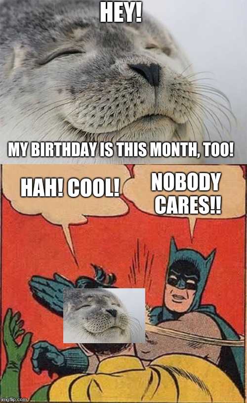 It's actually today lol | HEY! MY BIRTHDAY IS THIS MONTH, TOO! HAH! COOL! NOBODY CARES!! | image tagged in memes,batman slapping robin,satisfied seal | made w/ Imgflip meme maker