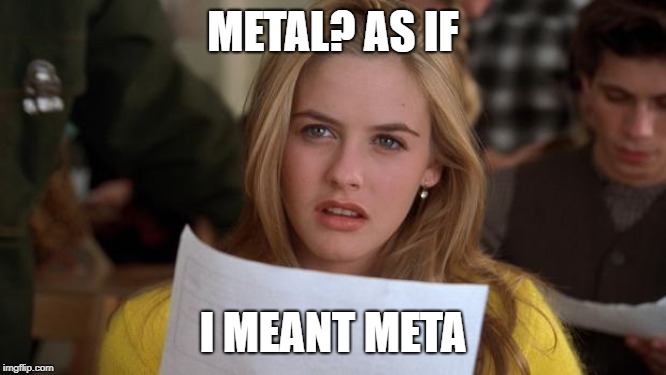 Clueless | METAL? AS IF I MEANT META | image tagged in clueless | made w/ Imgflip meme maker