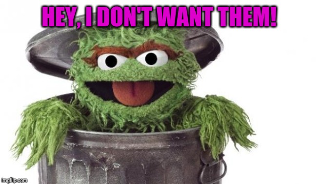 Oscar trashcan Sesame street | HEY, I DON'T WANT THEM! | image tagged in oscar trashcan sesame street | made w/ Imgflip meme maker