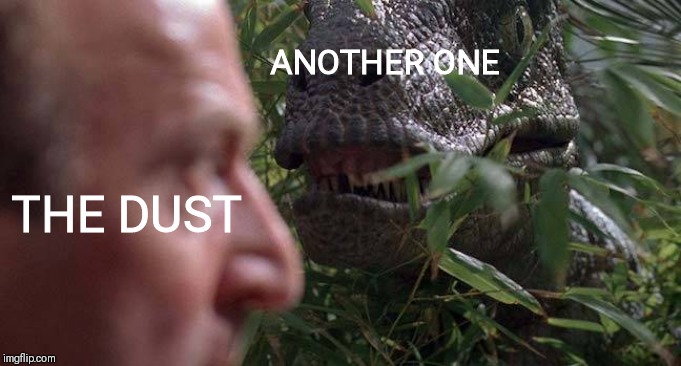ANOTHER ONE; THE DUST | image tagged in jurassic park,another one,song | made w/ Imgflip meme maker