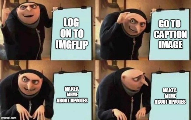 Gru's Plan | LOG ON TO IMGFLIP; GO TO CAPTION IMAGE; MAKE A MEME ABOUT UPVOTES; MAKE A MEME ABOUT UPVOTES | image tagged in gru's plan | made w/ Imgflip meme maker