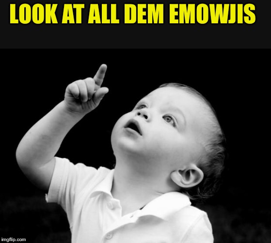 babay pointing up | LOOK AT ALL DEM EMOWJIS | image tagged in babay pointing up | made w/ Imgflip meme maker