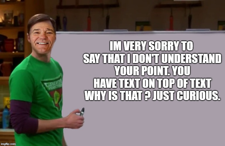 kewlew | IM VERY SORRY TO SAY THAT I DON'T UNDERSTAND YOUR POINT. YOU HAVE TEXT ON TOP OF TEXT WHY IS THAT ? JUST CURIOUS. | image tagged in kewlew | made w/ Imgflip meme maker