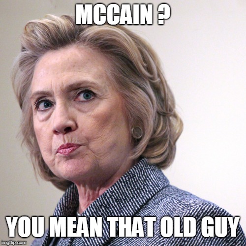 hillary clinton pissed | MCCAIN ? YOU MEAN THAT OLD GUY | image tagged in hillary clinton pissed | made w/ Imgflip meme maker
