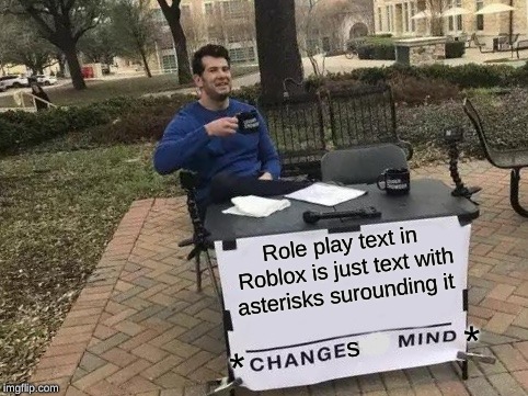 Change My Mind | Role play text in Roblox is just text with asterisks surounding it; *; s; * | image tagged in memes,change my mind | made w/ Imgflip meme maker