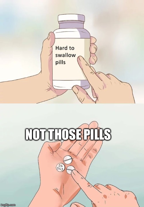 Hard To Swallow Pills Meme | NOT THOSE PILLS | image tagged in memes,hard to swallow pills | made w/ Imgflip meme maker