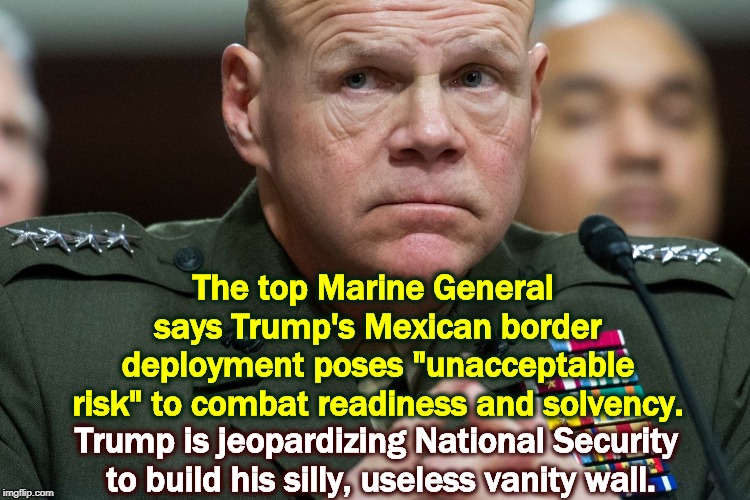 The top Marine General says Trump's Mexican border deployment poses "unacceptable risk" to combat readiness and solvency. Trump is jeopardizing National Security to build his silly, useless vanity wall. | image tagged in trump,border,wall,marines,general,risk | made w/ Imgflip meme maker