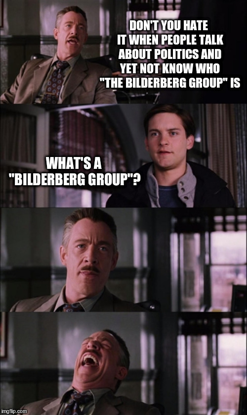 Spiderman Laugh | DON'T YOU HATE IT WHEN PEOPLE TALK ABOUT POLITICS AND YET NOT KNOW WHO "THE BILDERBERG GROUP" IS; WHAT'S A "BILDERBERG GROUP"? | image tagged in memes,spiderman laugh | made w/ Imgflip meme maker