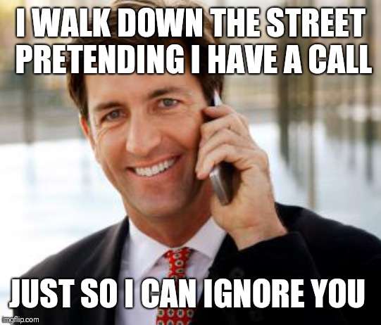 Arrogant Rich Man | I WALK DOWN THE STREET PRETENDING I HAVE A CALL; JUST SO I CAN IGNORE YOU | image tagged in memes,arrogant rich man | made w/ Imgflip meme maker