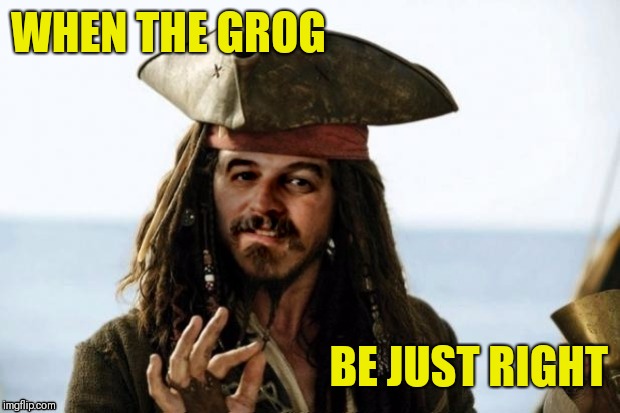 WHEN THE GROG BE JUST RIGHT | image tagged in jack sparrow harget | made w/ Imgflip meme maker