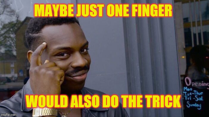 Roll Safe Think About It Meme | MAYBE JUST ONE FINGER WOULD ALSO DO THE TRICK | image tagged in memes,roll safe think about it | made w/ Imgflip meme maker