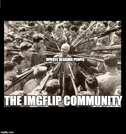We will surround them by any means! | UPVOTE BEGGING PEOPLE; THE IMGFLIP COMMUNITY | image tagged in surrounded by bayonets,memes | made w/ Imgflip meme maker