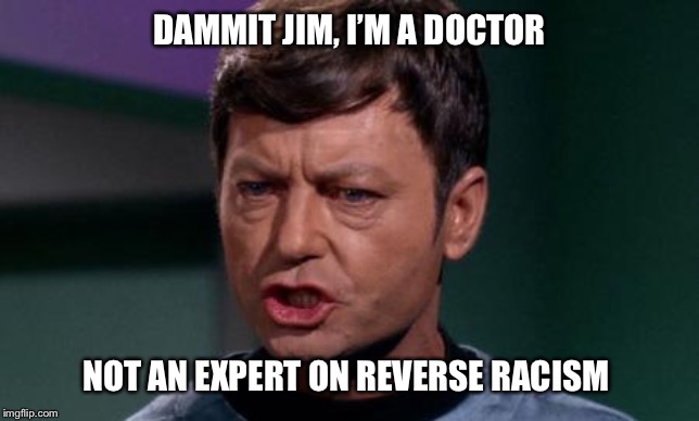 Dammit Jim | DAMMIT JIM, I’M A DOCTOR; NOT AN EXPERT ON REVERSE RACISM | image tagged in dammit jim | made w/ Imgflip meme maker