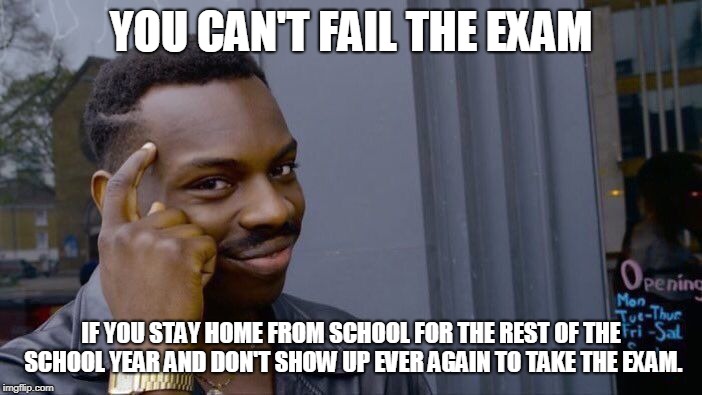 Roll Safe Think About It Meme | YOU CAN'T FAIL THE EXAM; IF YOU STAY HOME FROM SCHOOL FOR THE REST OF THE SCHOOL YEAR AND DON'T SHOW UP EVER AGAIN TO TAKE THE EXAM. | image tagged in memes,roll safe think about it | made w/ Imgflip meme maker