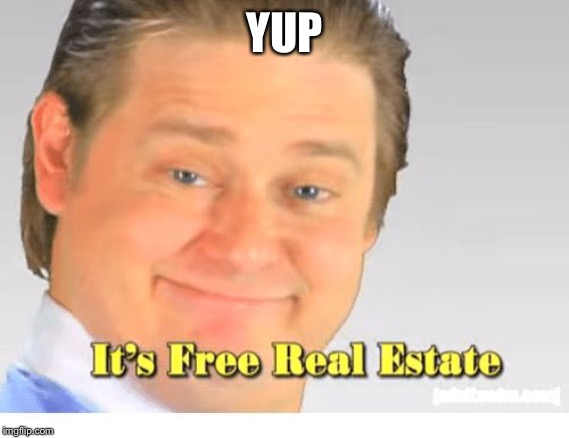 It's Free Real Estate | YUP | image tagged in it's free real estate | made w/ Imgflip meme maker