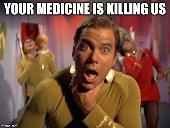 Captain Kirk Choke | YOUR MEDICINE IS KILLING US | image tagged in captain kirk choke | made w/ Imgflip meme maker